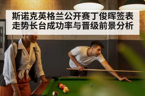 斯诺克英格兰公开赛丁俊晖签表走势长台成功率与晋级前景分析