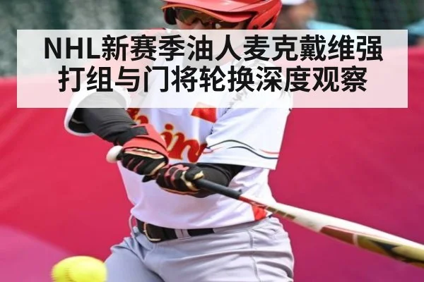 NHL新赛季油人麦克戴维强打组与门将轮换深度观察